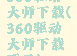 360驱动大师下载(360驱动大师下载不了)