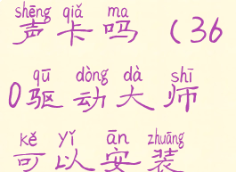 360驱动大师可以驱动声卡吗(360驱动大师可以安装声卡驱动吗)