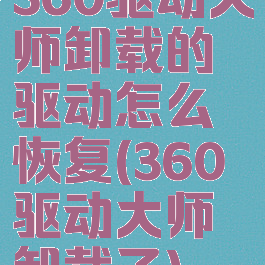 360驱动大师卸载的驱动怎么恢复(360驱动大师卸载了)