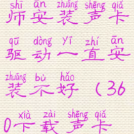 360驱动大师安装声卡驱动一直安装不好(360下载声卡驱动)