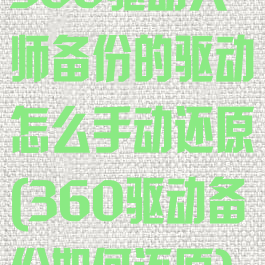 360驱动大师备份的驱动怎么手动还原(360驱动备份如何还原)