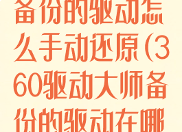 360驱动大师备份的驱动怎么手动还原(360驱动大师备份的驱动在哪里)