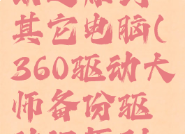 360驱动大师备份驱动还原到其它电脑(360驱动大师备份驱动还原到其它电脑上)