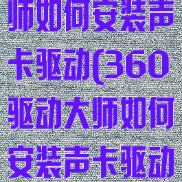 360驱动大师如何安装声卡驱动(360驱动大师如何安装声卡驱动器)