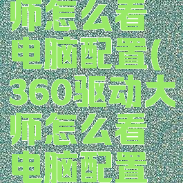 360驱动大师怎么看电脑配置(360驱动大师怎么看电脑配置信息)