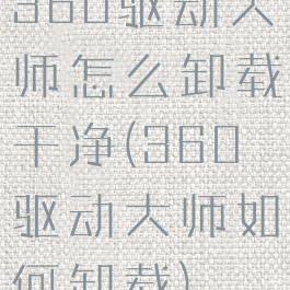 360驱动大师怎么卸载干净(360驱动大师如何卸载)