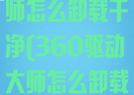 360驱动大师怎么卸载干净(360驱动大师怎么卸载干净win10)