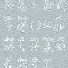 360驱动大师怎么卸载干净(360驱动大师装的驱动怎么卸载)