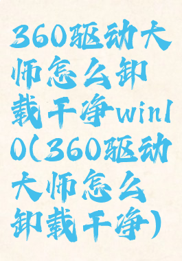 360驱动大师怎么卸载干净win10(360驱动大师怎么卸载干净)