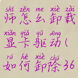 360驱动大师怎么卸载显卡驱动(如何卸除360驱动大师)