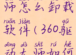 360驱动大师怎么卸载软件(360驱动大师如何卸载)