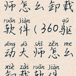 360驱动大师怎么卸载软件(360驱动大师怎么卸载软件啊)