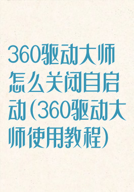 360驱动大师怎么关闭自启动(360驱动大师使用教程)