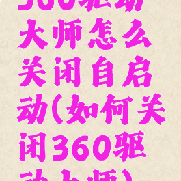 360驱动大师怎么关闭自启动(如何关闭360驱动大师)