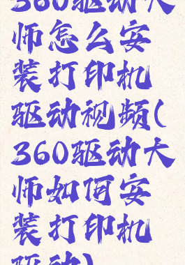 360驱动大师怎么安装打印机驱动视频(360驱动大师如何安装打印机驱动)