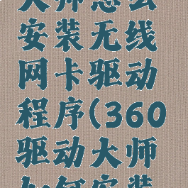 360驱动大师怎么安装无线网卡驱动程序(360驱动大师如何安装网卡驱动)