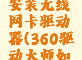 360驱动大师怎么安装无线网卡驱动器(360驱动大师如何安装网卡驱动)