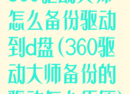 360驱动大师怎么备份驱动到d盘(360驱动大师备份的驱动怎么还原)