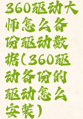 360驱动大师怎么备份驱动数据(360驱动备份的驱动怎么安装)