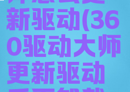 360驱动大师怎么更新驱动(360驱动大师更新驱动后再卸载可以吗)