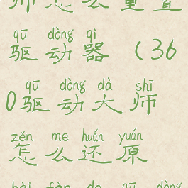 360驱动大师怎么重置驱动器(360驱动大师怎么还原备份的驱动)