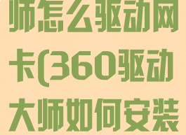 360驱动大师怎么驱动网卡(360驱动大师如何安装网卡驱动)