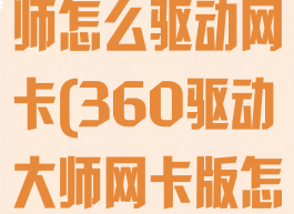 360驱动大师怎么驱动网卡(360驱动大师网卡版怎么安装)