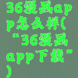 36漫画app怎么样(“36漫画app下载”)