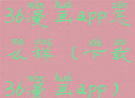 36漫画app怎么样(下载36漫画app)