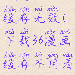 36漫画app缓存无效(下载36漫画缓存不用看广告)