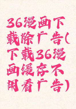 36漫画下载除广告(下载36漫画缓存不用看广告)
