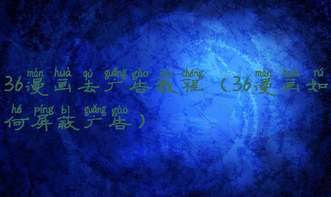 36漫画去广告教程(36漫画如何屏蔽广告)