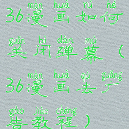 36漫画如何关闭弹幕(36漫画去广告教程)