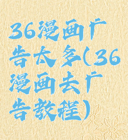 36漫画广告太多(36漫画去广告教程)