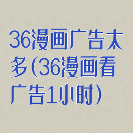36漫画广告太多(36漫画看广告1小时)