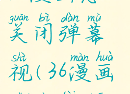 36漫画怎么关闭弹幕视(36漫画广告太多)