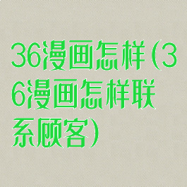 36漫画怎样(36漫画怎样联系顾客)