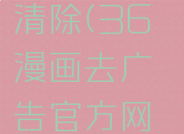 36漫画的广告怎么清除(36漫画去广告官方网站下载安装)