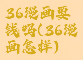 36漫画要钱吗(36漫画怎样)