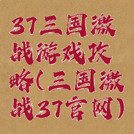 37三国激战游戏攻略(三国激战37官网)