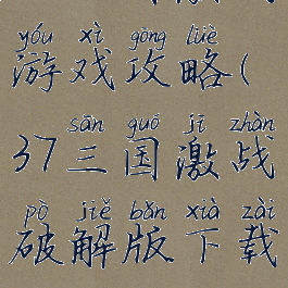 37三国激战游戏攻略(37三国激战破解版下载)