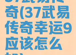 37武易传奇(37武易传奇幸运9应该怎么加)