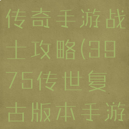 3975复古传奇手游战士攻略(3975传世复古版本手游)