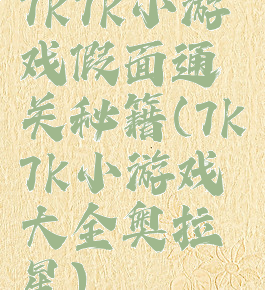 7k7k小游戏假面通关秘籍(7k7k小游戏大全奥拉星)
