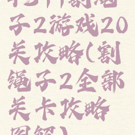 4399割绳子2游戏20关攻略(割绳子2全部关卡攻略图解)