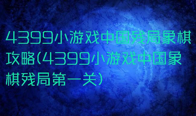 4399小游戏中国残局象棋攻略(4399小游戏中国象棋残局第一关)
