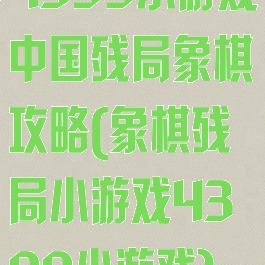 4399小游戏中国残局象棋攻略(象棋残局小游戏4399小游戏)