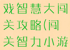 4399小游戏智慧大闯关攻略(闯关智力小游戏)