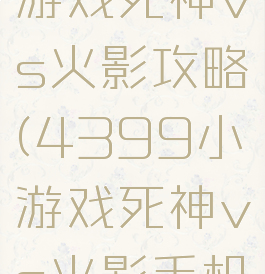 4399小游戏死神vs火影攻略(4399小游戏死神vs火影手机版)