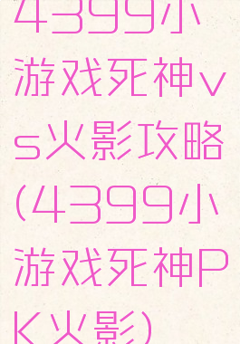 4399小游戏死神vs火影攻略(4399小游戏死神PK火影)